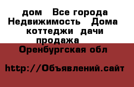 дом - Все города Недвижимость » Дома, коттеджи, дачи продажа   . Оренбургская обл.